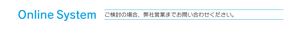 Online System ご検討の場合、弊社営業までお問い合わせください。